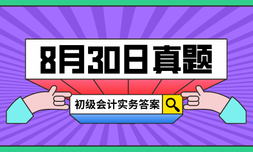 2020年初级会计考试《初级会计实务》真题答案解析(考友回忆版8月30日)