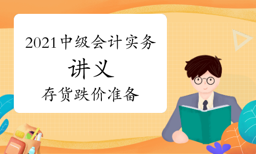 2021年中级会计《中级会计实务》知识点讲义：第二章存货跌价准备的计提、转回及转销