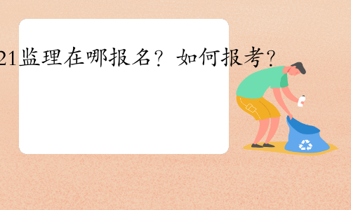 2021监理工程师考试在哪里报名？怎么报考？