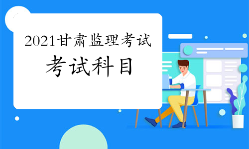 2021年甘肃监理工程师考试科目预测