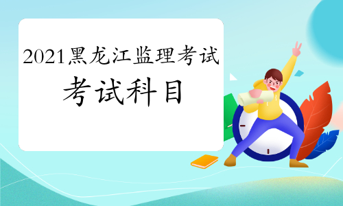 2021年黑龙江监理工程师考试科目预测