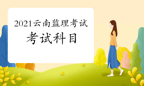 2021年云南监理工程师考试科目预测