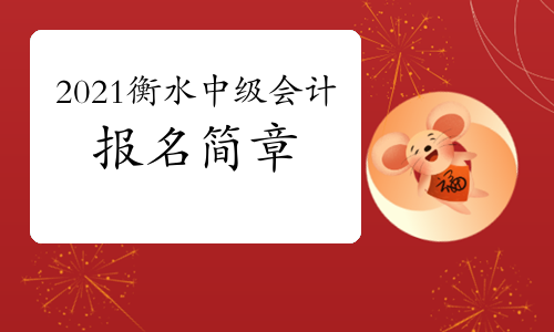 2021年河北衡水市中级会计职称报名简章公布时间预计1月中下旬