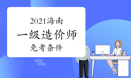 2021年海南一级造价师免考条件是什么？