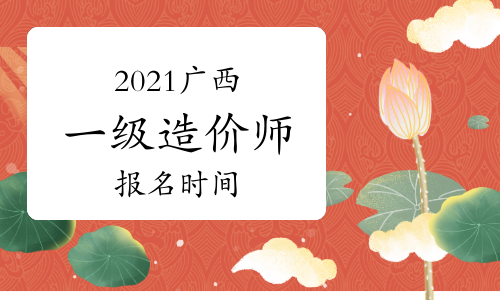 2021年广西一级造价师报名时间与考试时间
