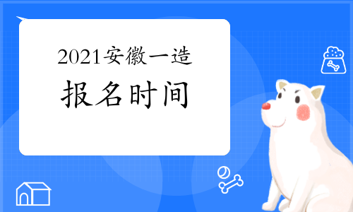 2021年安徽一级造价师报名时间与考试时间