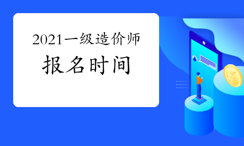 2021年一级造价师报名时间与考试时间