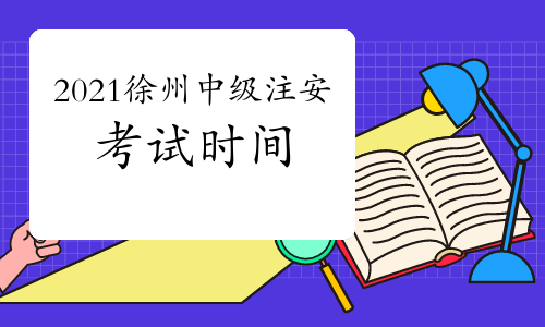 2021年江苏徐州中级注册安全工程师考试时间10月16日、17日