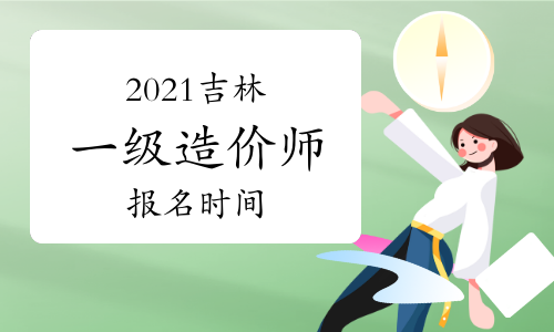 2021吉林一级造价工程师什么时候报名？