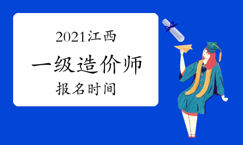 2021年江西一级造价师报名时间与考试时间