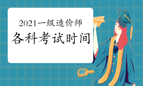 2021一级造价工程师各科考试时间