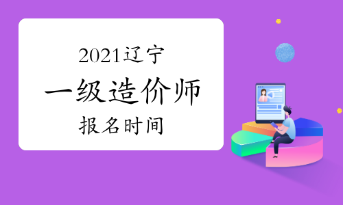 2021年辽宁一级造价师报名时间与考试时间