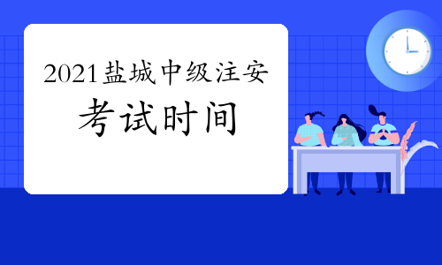 2021年江苏盐城中级注册安全工程师考试时间10月16日、17日