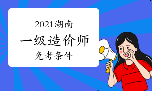 2021年湖南一级造价师免考条件是什么？