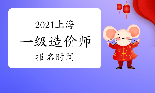 2021上海一级造价工程师什么时候报名？
