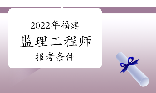 2022年福建监理工程师报考条件有哪些？