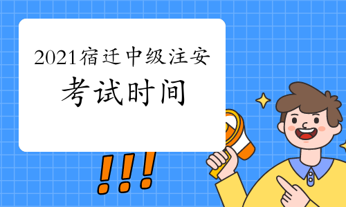 2021年江苏宿迁中级注册安全工程师考试时间10月16日、17日