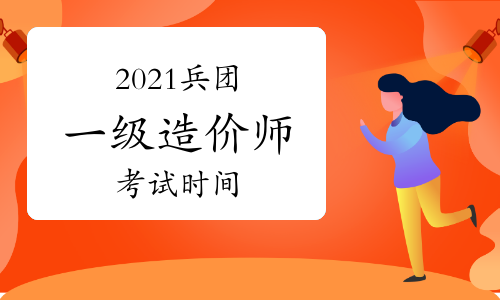 2021兵团一级造价工程师各科考试时间