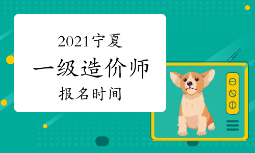 2021年宁夏一级造价师报名时间与考试时间