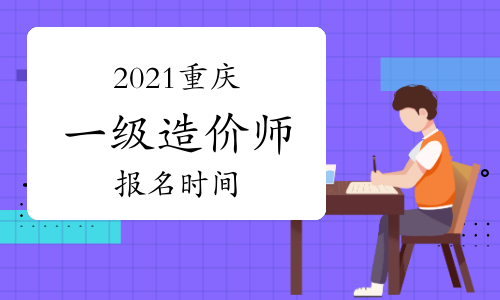 2021年重庆一级造价师报名时间与考试时间