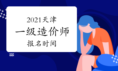 2021天津一级造价工程师什么时候报名？