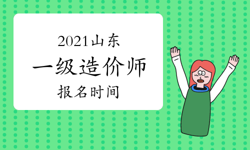 2021山东一级造价工程师什么时候报名？