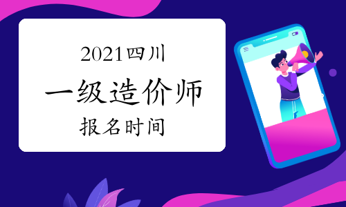 2021年四川一级造价师报名时间与考试时间