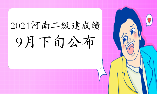2021年河南二级建造师考试成绩将于9月下旬公布！