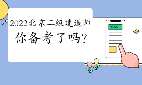 2022北京二级建造师考试 你开始备考了吗？