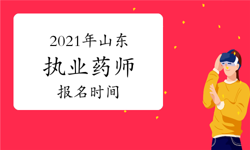 2021年山东执业药师报名时间：8月11日-8月18日