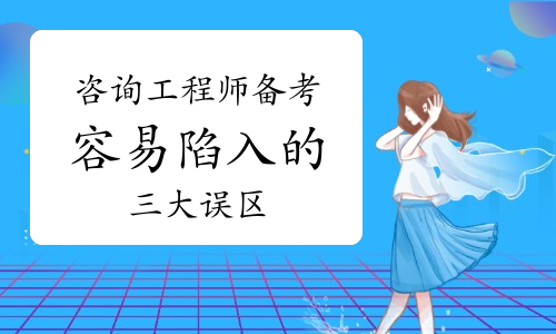 备考2021年咨询工程师考试：千万别进这些误区