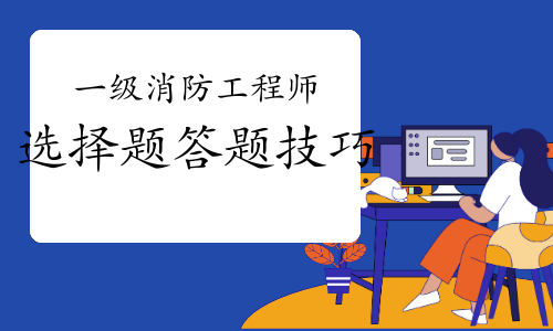 考前必看！2021年一级消防工程师选择题答题技巧