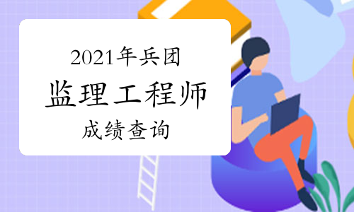 2021年兵团监理工程师已经开通考试成绩查询入口