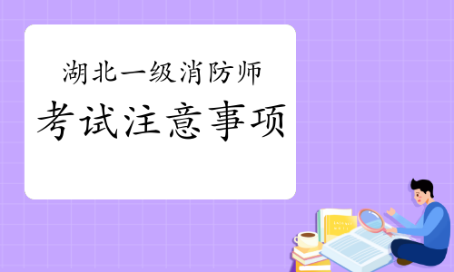 2021年湖北一级消防工程师考试注意事项