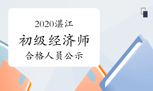 2020湛江初级经济师考试成绩合格人员公示时间2021年1月6日-19日