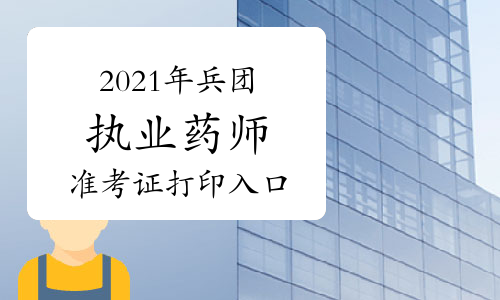 中国人事考试网2021年兵团执业药师准考证打印入口已开通！