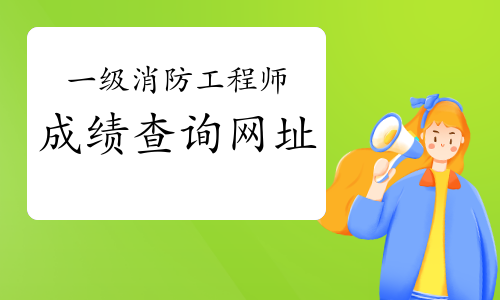 2021年辽宁一级消防工程师考试成绩查询网址?