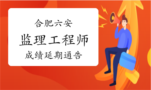 2021年合肥六安关于监理工程师考试报考人员成绩延期的通告