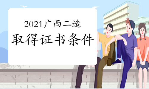2021广西二级造价工程师取得资格证条件