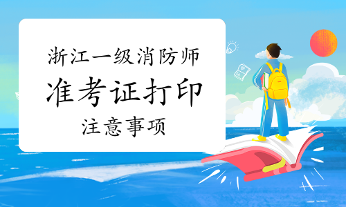 2021年浙江一级消防工程师准考证打印注意事项
