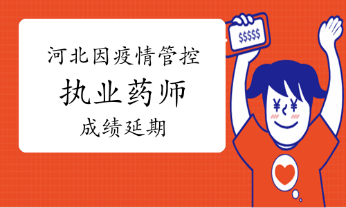 2021年河北因疫情管控办理执业药师成绩延期的通知
