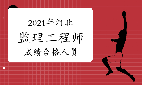 2021年河北监理工程师考试成绩合格人员公示