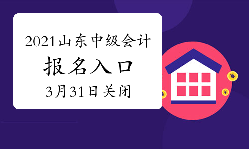 山东2021年中级会计职称考试报名入口3月31日17:00关闭 不再接受补报