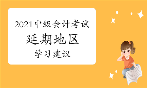 写给所有延期考生：2021年中级会计考试学习建议