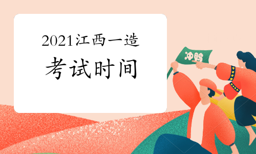 2021江西一级造价师各科目考试时间安排