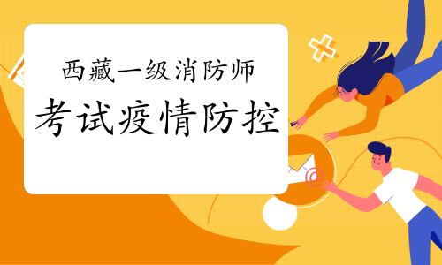 2021年西藏一级消防工程师考试疫情防控须知