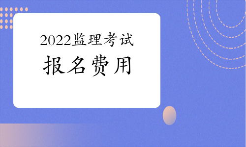 2022年监理工程师考试报名费用：按客观题和主观题分别收费