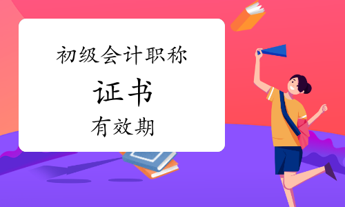 初级会计职称证书会失效吗?官方明确有效期!
