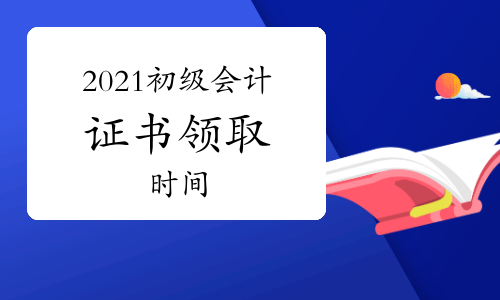 收藏!2021年各地区初级会计证书领取时间