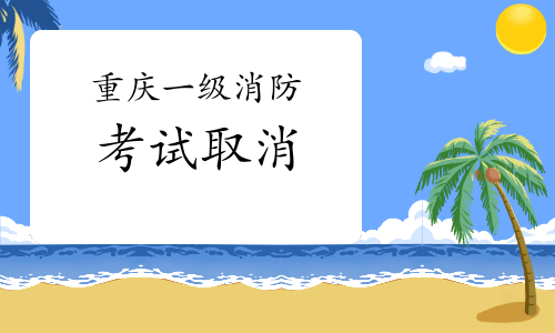 2021年重庆一级消防工程师考试取消通知